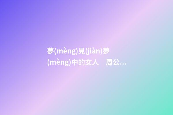 夢(mèng)見(jiàn)夢(mèng)中的女人　周公解夢(mèng)之夢(mèng)到夢(mèng)中的女人